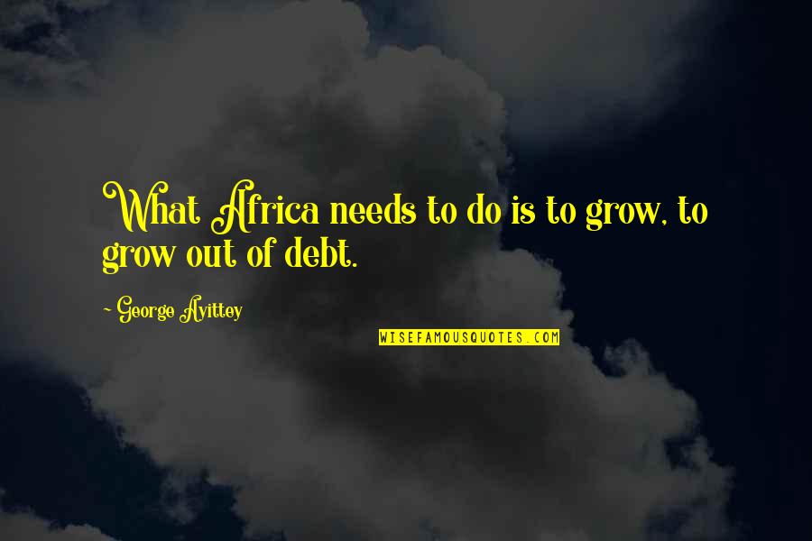 Africa Quotes By George Ayittey: What Africa needs to do is to grow,