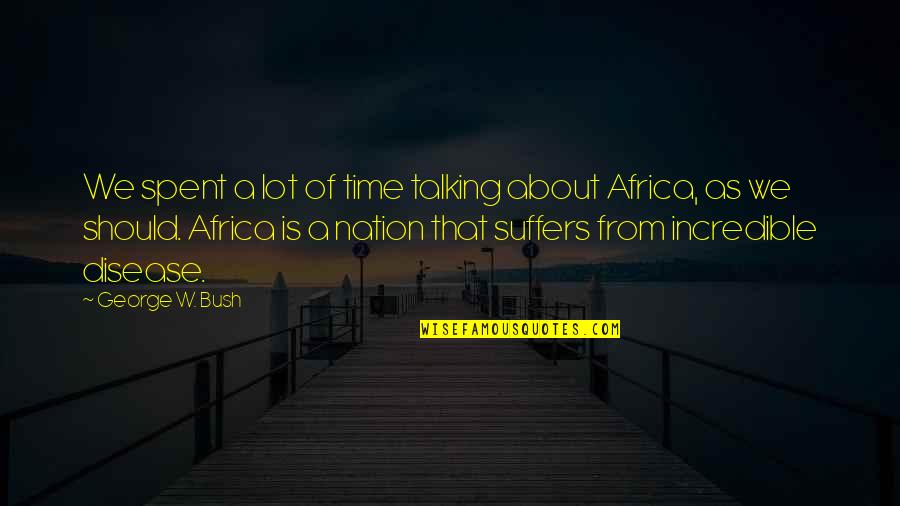 Africa Quotes By George W. Bush: We spent a lot of time talking about