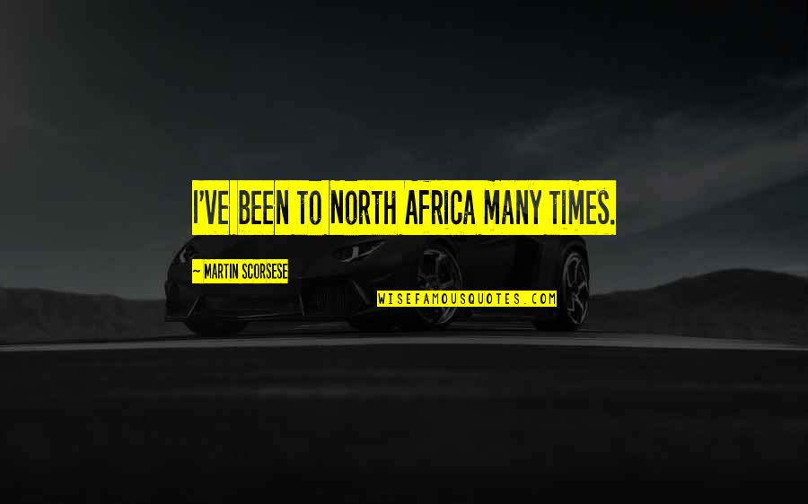 Africa Quotes By Martin Scorsese: I've been to North Africa many times.