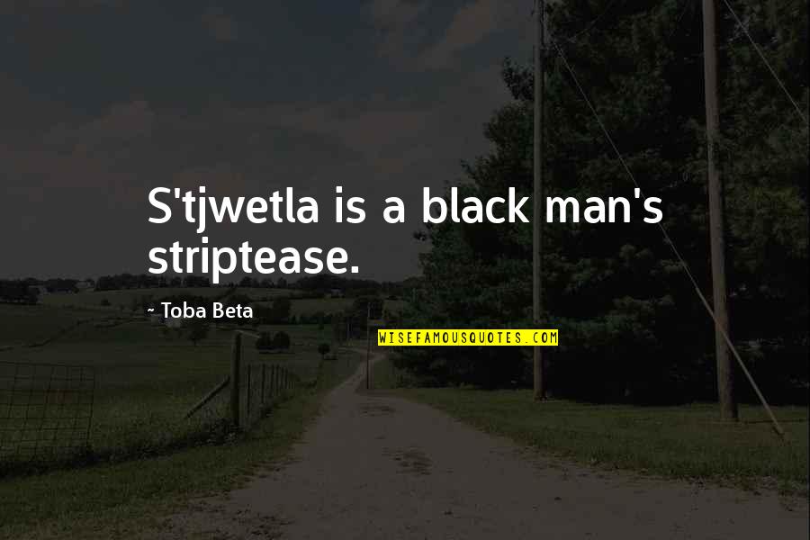 Africa Quotes By Toba Beta: S'tjwetla is a black man's striptease.