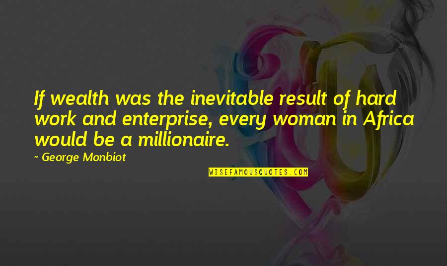 Africa S Wealth Quotes By George Monbiot: If wealth was the inevitable result of hard Africa S Wealth Quotes By George Monbiot: If wealth was the inevitable result of hard