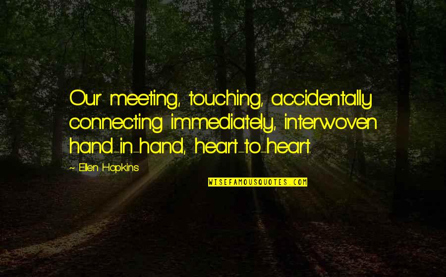 African American Educator Quotes By Ellen Hopkins: Our meeting, touching, accidentally connecting immediately, interwoven hand-in-hand,