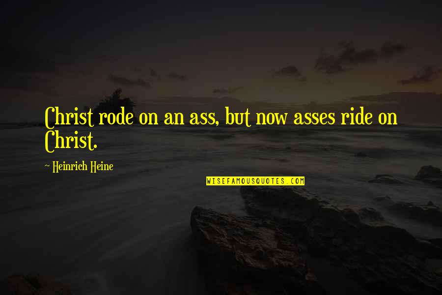 African American Educator Quotes By Heinrich Heine: Christ rode on an ass, but now asses African American Educator Quotes By Heinrich Heine: Christ rode on an ass, but now asses