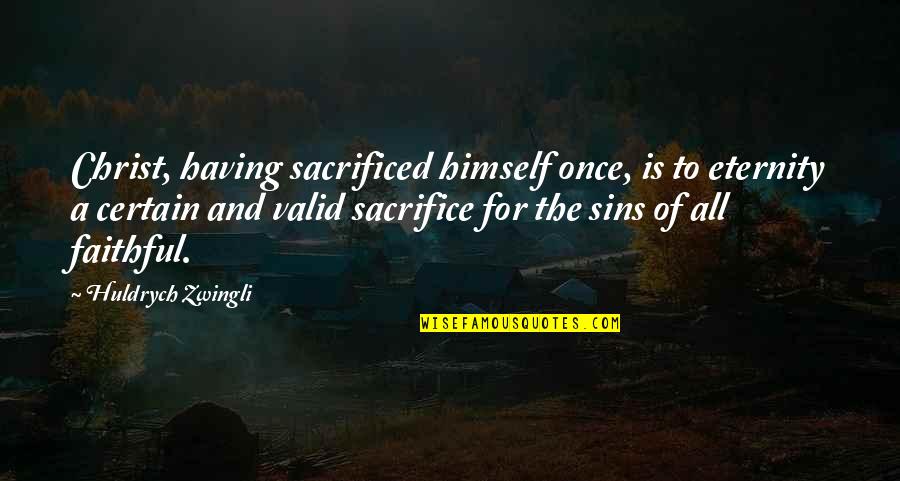 African American Educator Quotes By Huldrych Zwingli: Christ, having sacrificed himself once, is to eternity