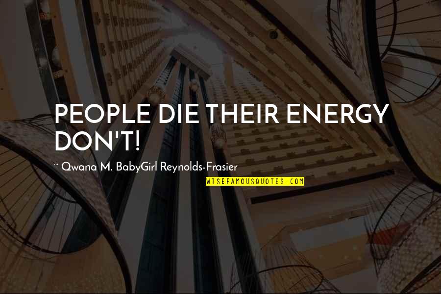 African American Inspirational Quotes By Qwana M. BabyGirl Reynolds-Frasier: PEOPLE DIE THEIR ENERGY DON'T!