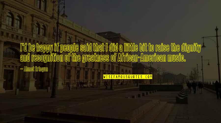 African American Music Quotes By Ahmet Ertegun: I'd be happy if people said that I