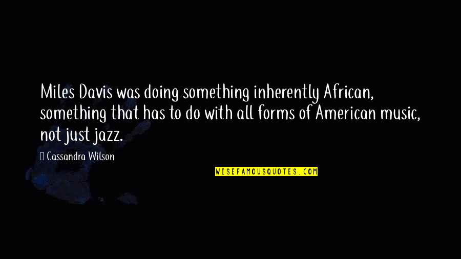 African American Music Quotes By Cassandra Wilson: Miles Davis was doing something inherently African, something