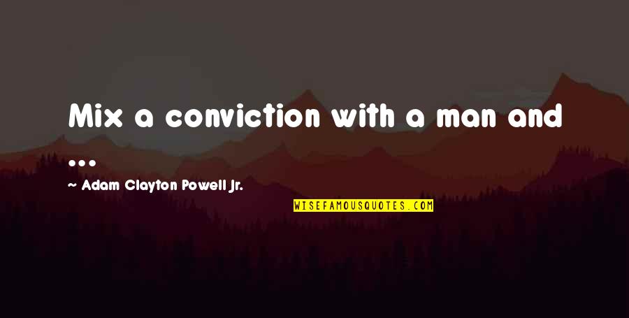 African American Quotes By Adam Clayton Powell Jr.: Mix a conviction with a man and ...