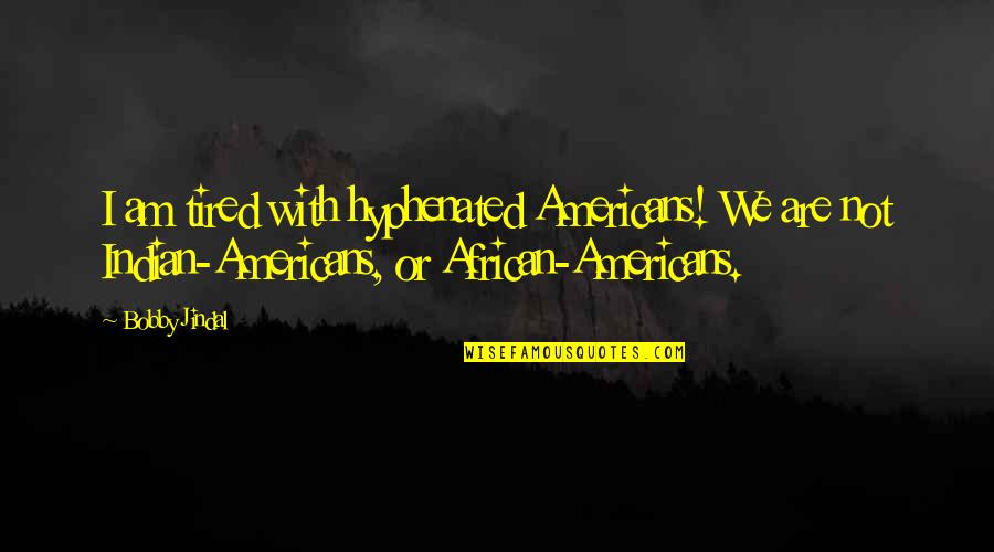 African American Quotes By Bobby Jindal: I am tired with hyphenated Americans! We are