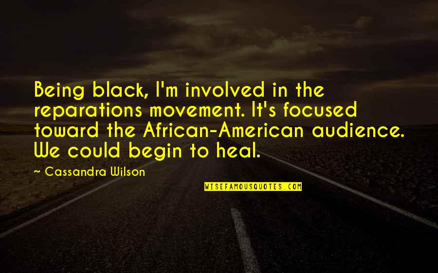 African American Quotes By Cassandra Wilson: Being black, I'm involved in the reparations movement.