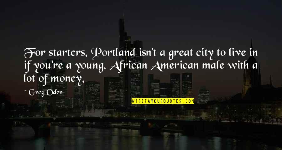 African American Quotes By Greg Oden: For starters, Portland isn't a great city to African American Quotes By Greg Oden: For starters, Portland isn't a great city to