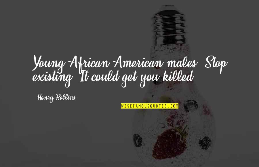 African American Quotes By Henry Rollins: Young African-American males: Stop existing. It could get