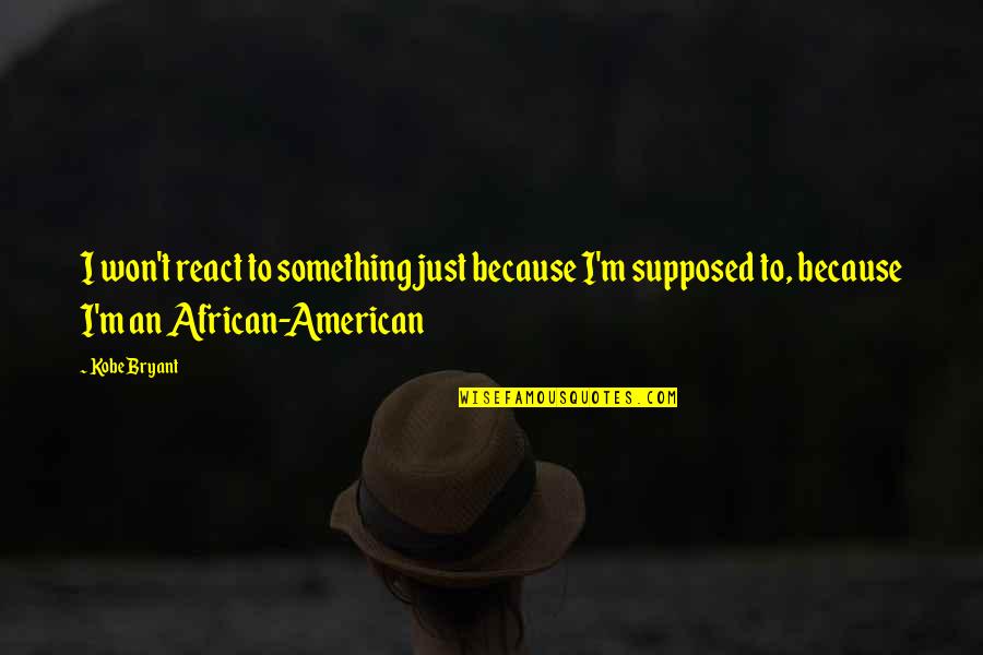 African American Quotes By Kobe Bryant: I won't react to something just because I'm African American Quotes By Kobe Bryant: I won't react to something just because I'm