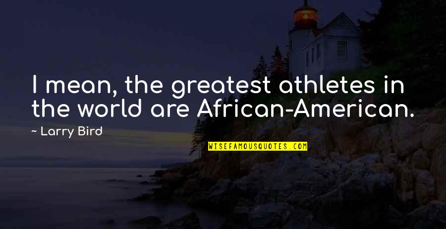 African American Quotes By Larry Bird: I mean, the greatest athletes in the world