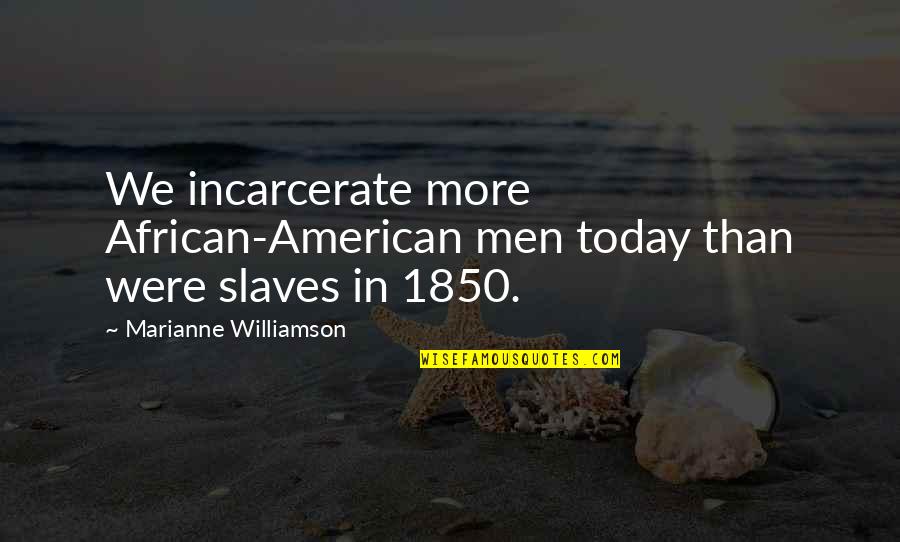 African American Quotes By Marianne Williamson: We incarcerate more African-American men today than were African American Quotes By Marianne Williamson: We incarcerate more African-American men today than were