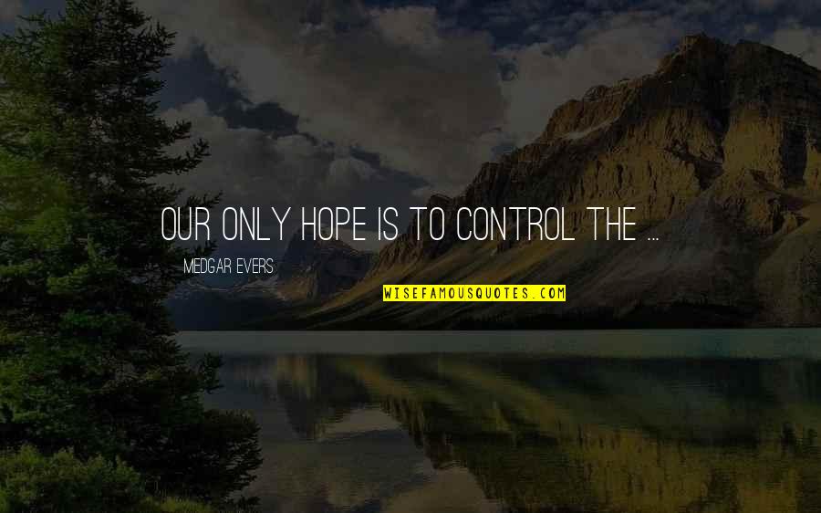 African American Quotes By Medgar Evers: Our only hope is to control the ...