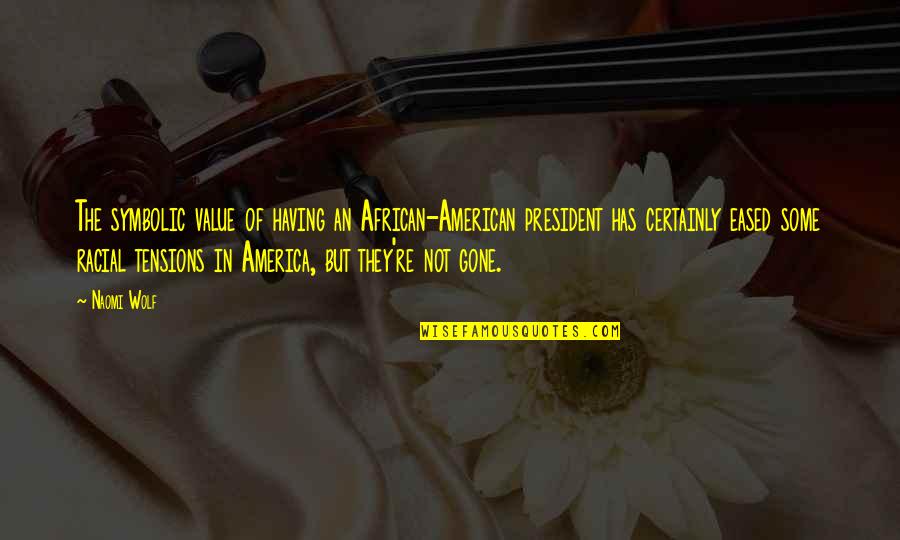 African American Quotes By Naomi Wolf: The symbolic value of having an African-American president