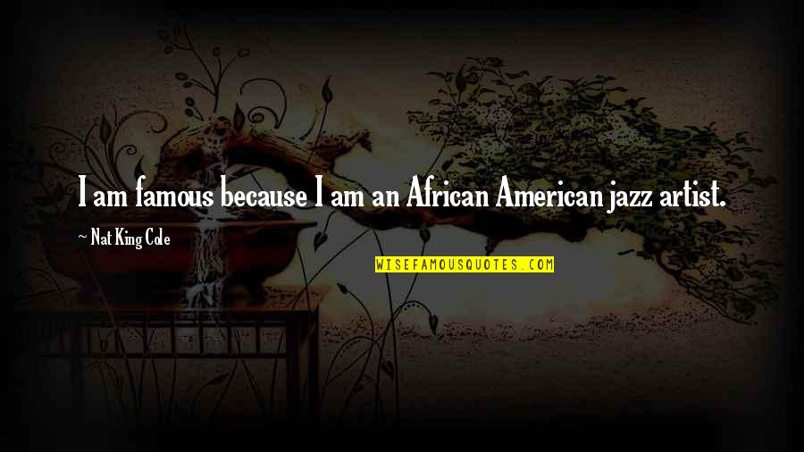 African American Quotes By Nat King Cole: I am famous because I am an African African American Quotes By Nat King Cole: I am famous because I am an African