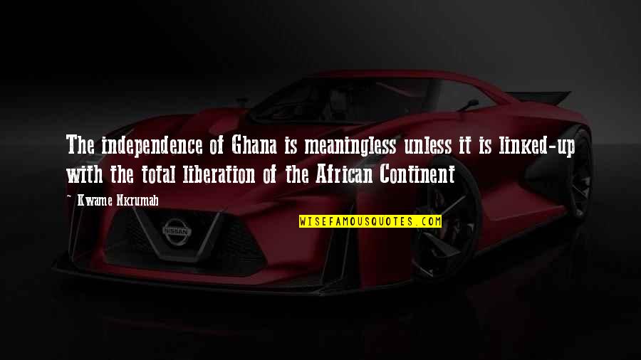 African Continent Quotes By Kwame Nkrumah: The independence of Ghana is meaningless unless it