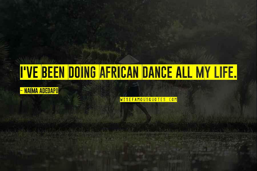 African Dance Quotes By Naima Adedapo: I've been doing African dance all my life.