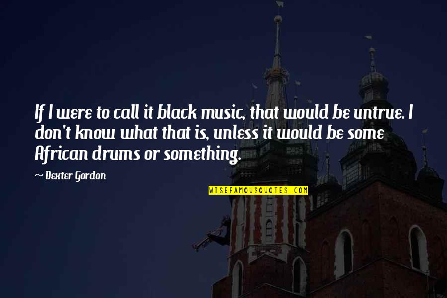 African Drums Quotes By Dexter Gordon: If I were to call it black music,