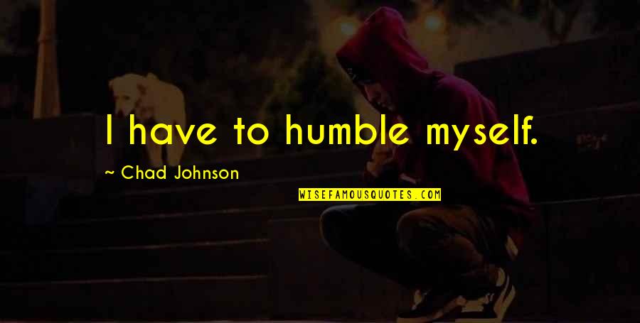 African Griot Alex Haley Quotes By Chad Johnson: I have to humble myself. African Griot Alex Haley Quotes By Chad Johnson: I have to humble myself.
