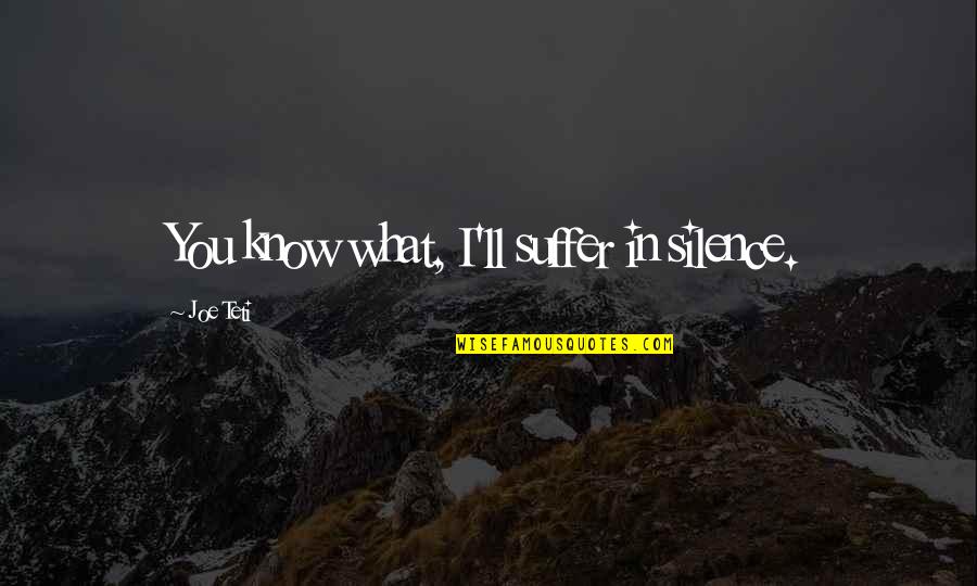 African Griot Alex Haley Quotes By Joe Teti: You know what, I'll suffer in silence. African Griot Alex Haley Quotes By Joe Teti: You know what, I'll suffer in silence.