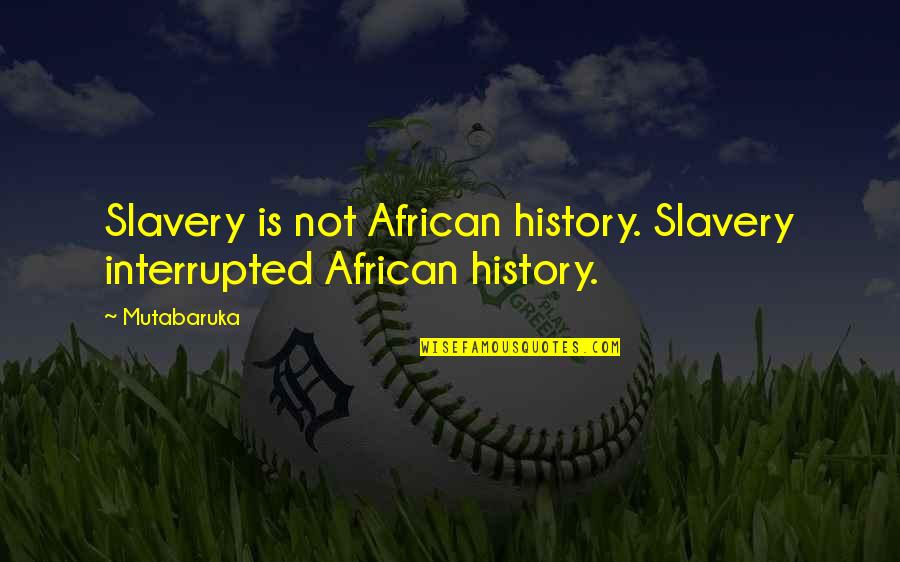 African History Quotes By Mutabaruka: Slavery is not African history. Slavery interrupted African