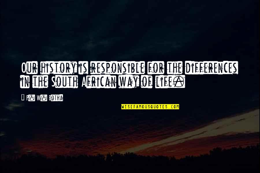 African History Quotes By P. W. Botha: Our history is responsible for the differences in