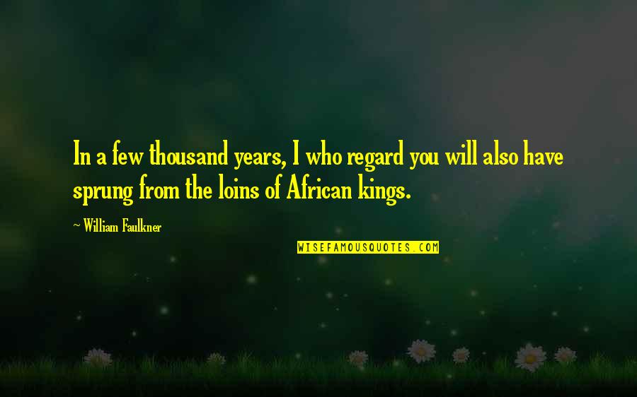 African Kings Quotes By William Faulkner: In a few thousand years, I who regard