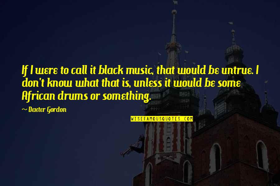 African Music Quotes By Dexter Gordon: If I were to call it black music,