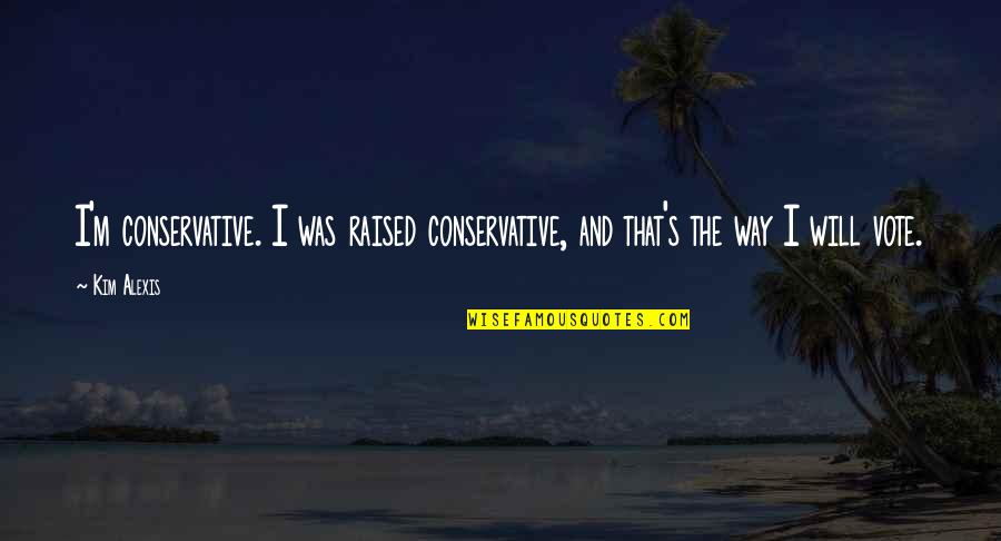 African Proverb Quotes By Kim Alexis: I'm conservative. I was raised conservative, and that's