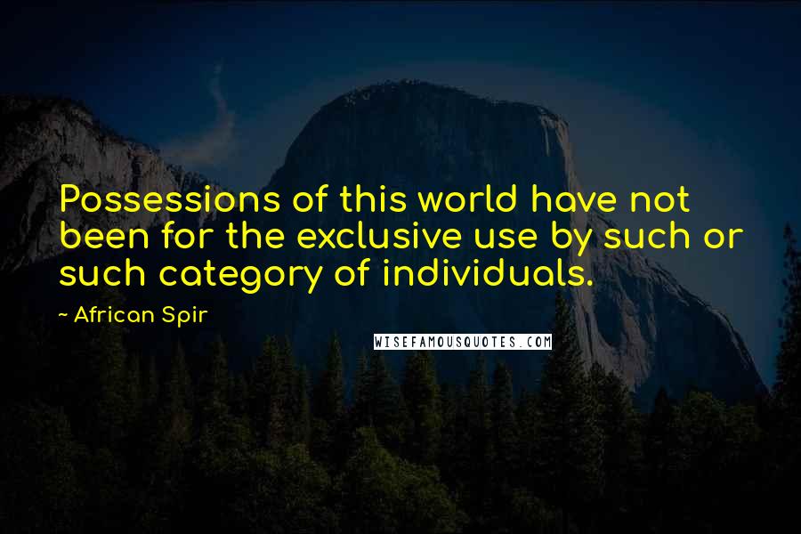 African Spir quotes: Possessions of this world have not been for the exclusive use by such or such category of individuals.