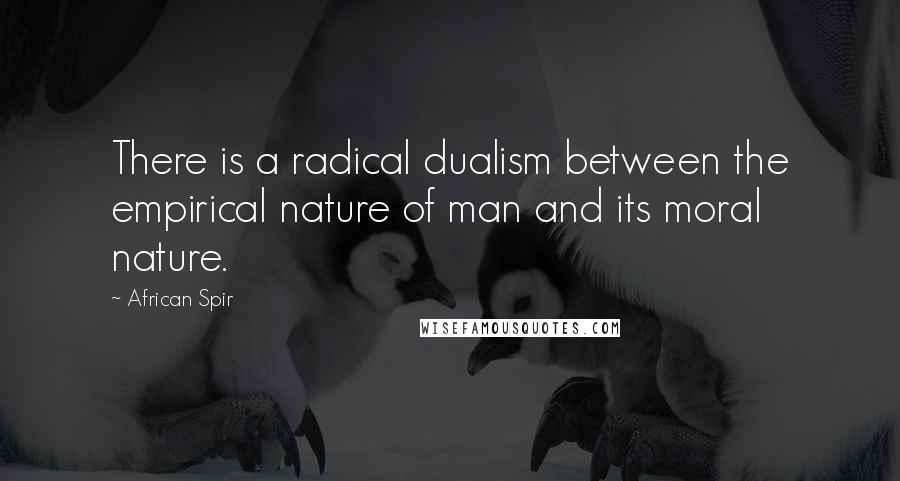 African Spir quotes: There is a radical dualism between the empirical nature of man and its moral nature.