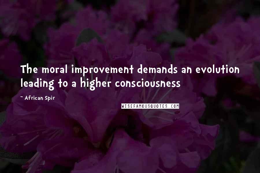 African Spir quotes: The moral improvement demands an evolution leading to a higher consciousness