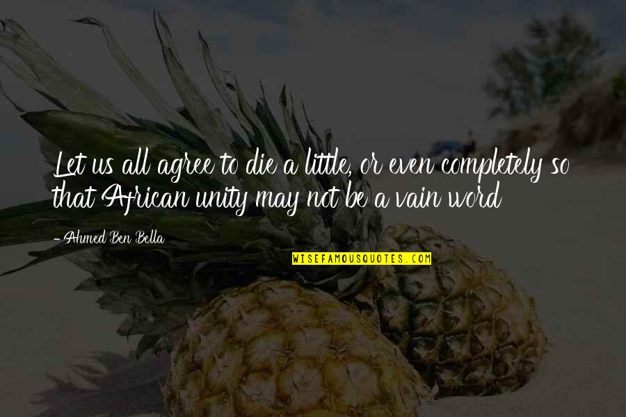 African Unity Quotes By Ahmed Ben Bella: Let us all agree to die a little,