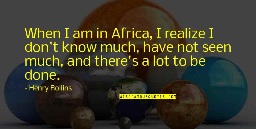 Africa's Quotes By Henry Rollins: When I am in Africa, I realize I