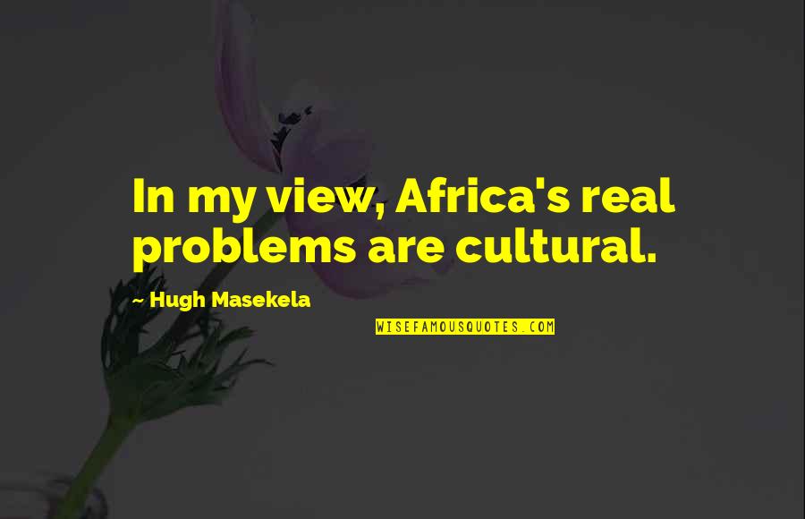 Africa's Quotes By Hugh Masekela: In my view, Africa's real problems are cultural.