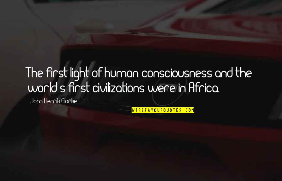 Africa's Quotes By John Henrik Clarke: The first light of human consciousness and the