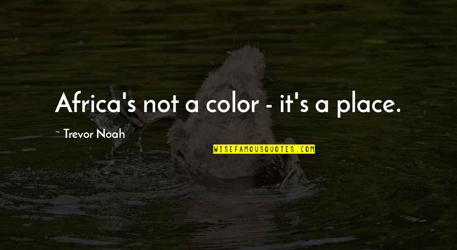 Africa's Quotes By Trevor Noah: Africa's not a color - it's a place.