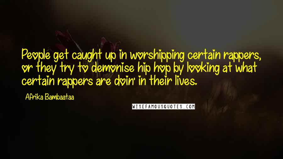 Afrika Bambaataa quotes: People get caught up in worshipping certain rappers, or they try to demonise hip hop by looking at what certain rappers are doin' in their lives. Afrika Bambaataa quotes: People get caught up in worshipping certain rappers, or they try to demonise hip hop by looking at what certain rappers are doin' in their lives.