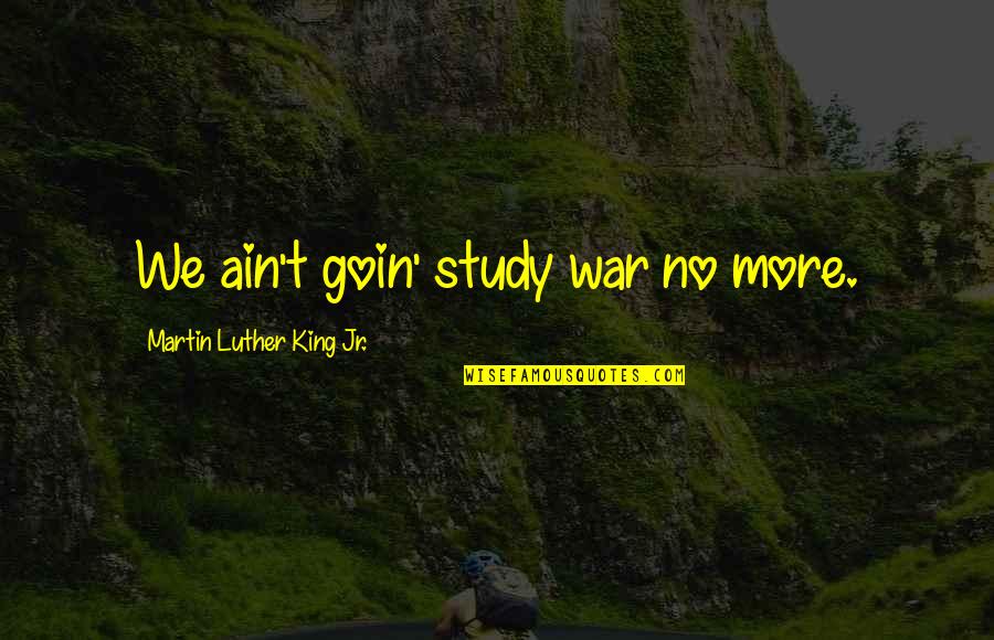 Afrin Quotes By Martin Luther King Jr.: We ain't goin' study war no more. Afrin Quotes By Martin Luther King Jr.: We ain't goin' study war no more.