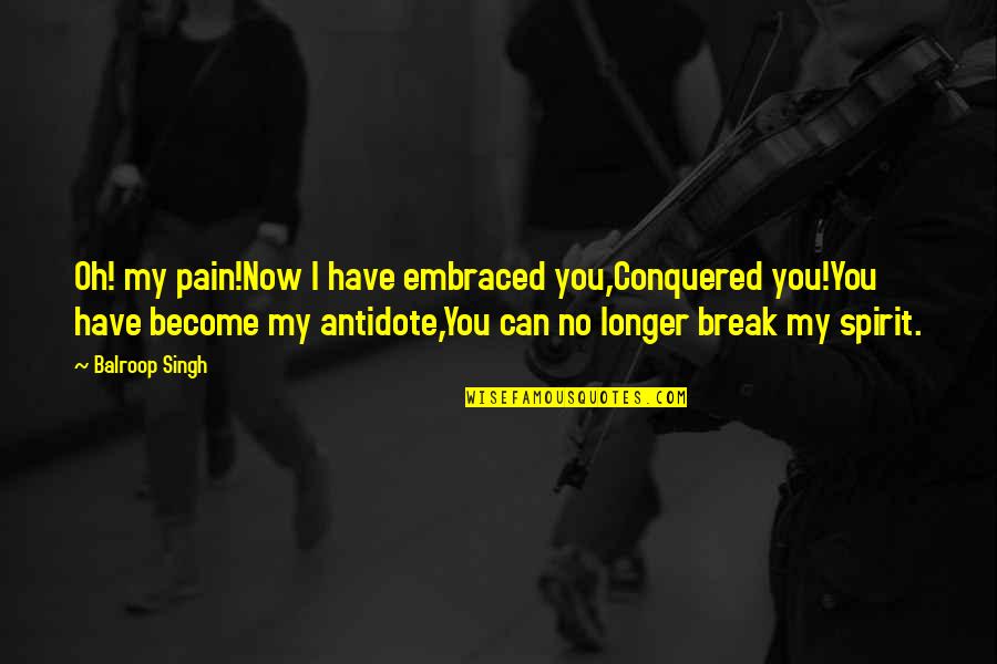 Afrique Magazine Quotes By Balroop Singh: Oh! my pain!Now I have embraced you,Conquered you!You