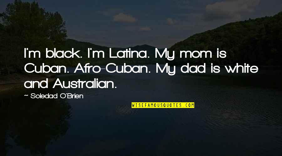 Afro Latina Quotes By Soledad O'Brien: I'm black. I'm Latina. My mom is Cuban.