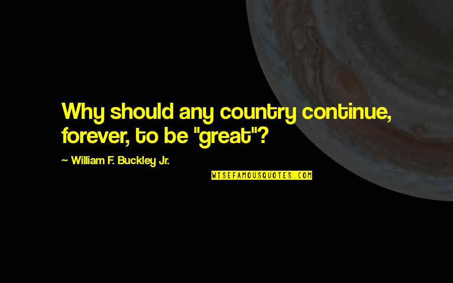 Afroditi Royxa Quotes By William F. Buckley Jr.: Why should any country continue, forever, to be Afroditi Royxa Quotes By William F. Buckley Jr.: Why should any country continue, forever, to be
