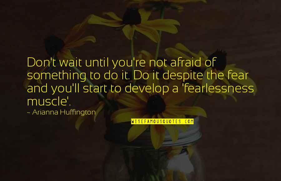 Afrontar Las Emociones Quotes By Arianna Huffington: Don't wait until you're not afraid of something
