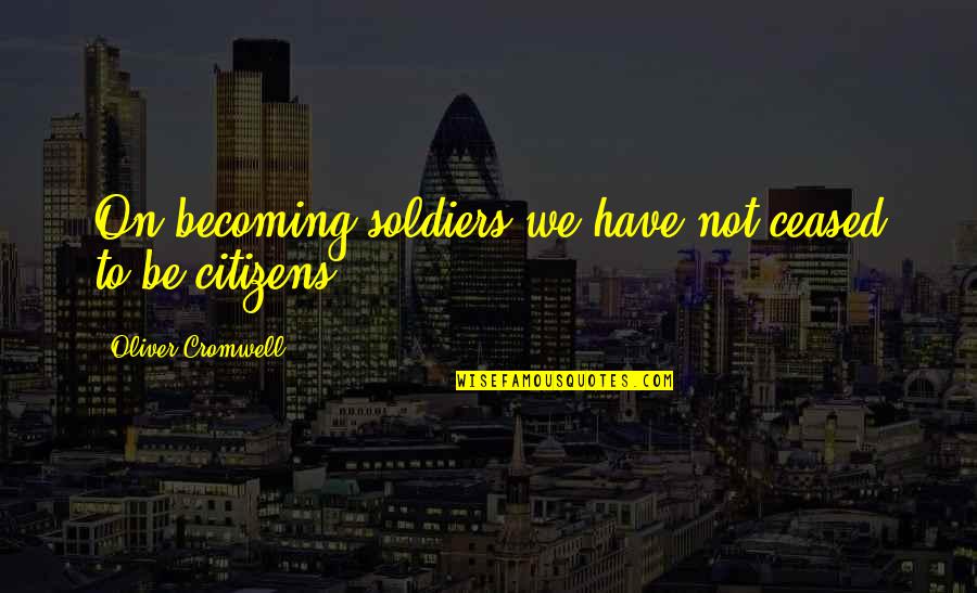 Afrozilla Quotes By Oliver Cromwell: On becoming soldiers we have not ceased to