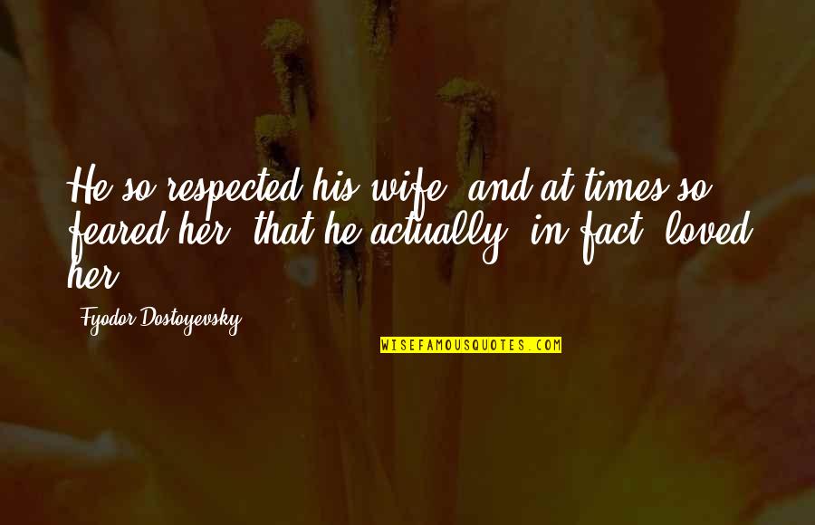 Afsar Law Quotes By Fyodor Dostoyevsky: He so respected his wife, and at times Afsar Law Quotes By Fyodor Dostoyevsky: He so respected his wife, and at times