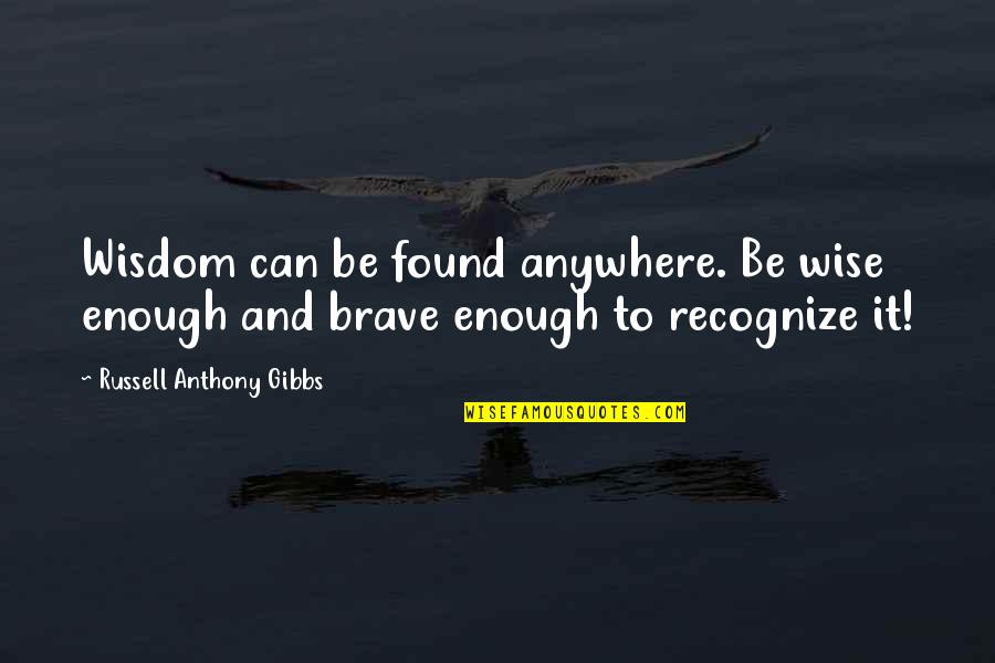 Afsari Hujur Quotes By Russell Anthony Gibbs: Wisdom can be found anywhere. Be wise enough Afsari Hujur Quotes By Russell Anthony Gibbs: Wisdom can be found anywhere. Be wise enough