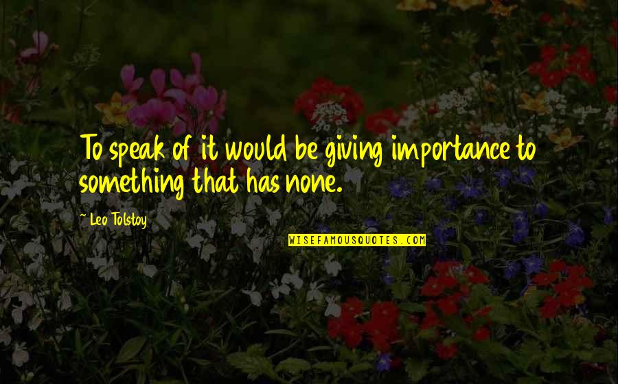 Afsin Haber Quotes By Leo Tolstoy: To speak of it would be giving importance